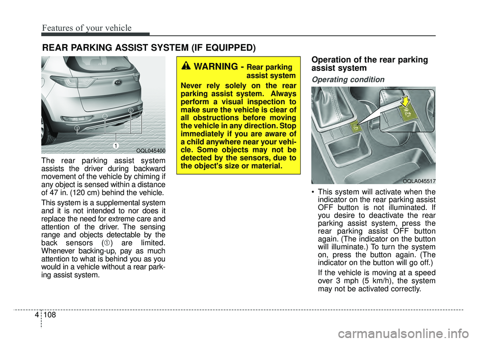KIA SPORTAGE 2018 Owners Manual Features of your vehicle
108
4
The rear parking assist system
assists the driver during backward
movement of the vehicle by chiming if
any object is sensed within a distance
of 47 in. (120 cm) behind KIA SPORTAGE 2018 Owners Manual Features of your vehicle
108
4
The rear parking assist system
assists the driver during backward
movement of the vehicle by chiming if
any object is sensed within a distance
of 47 in. (120 cm) behind