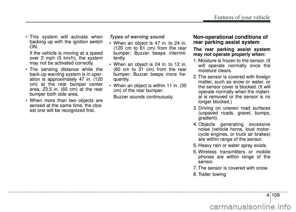 KIA SPORTAGE 2018  Owners Manual 4109
Features of your vehicle
 This system will activate whenbacking up with the ignition switch
ON.
If the vehicle is moving at a speed
over 3 mph (5 km/h), the system
may not be activated correctly.