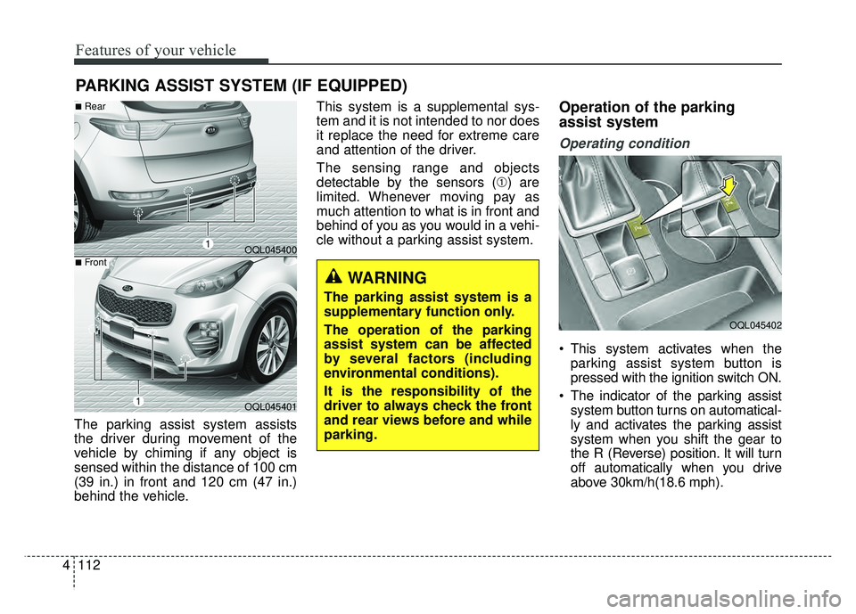 KIA SPORTAGE 2018 Owners Manual Features of your vehicle
112
4
The parking assist system assists
the driver during movement of the
vehicle by chiming if any object is
sensed within the distance of 100 cm
(39 in.) in front and 120 cm KIA SPORTAGE 2018 Owners Manual Features of your vehicle
112
4
The parking assist system assists
the driver during movement of the
vehicle by chiming if any object is
sensed within the distance of 100 cm
(39 in.) in front and 120 cm