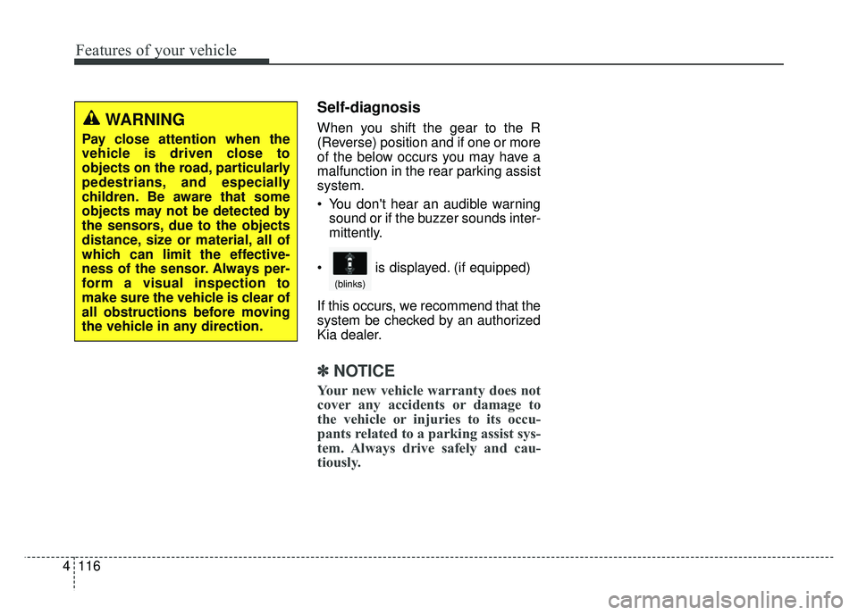 KIA SPORTAGE 2018  Owners Manual Features of your vehicle
116
4
Self-diagnosis
When you shift the gear to the R
(Reverse) position and if one or more
of the below occurs you may have a
malfunction in the rear parking assist
system.
 