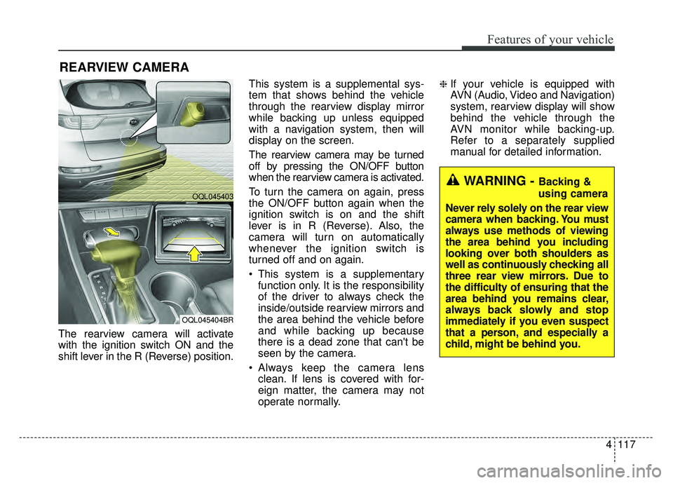 KIA SPORTAGE 2018 Owners Manual 4117
Features of your vehicle
The rearview camera will activate
with the ignition switch ON and the
shift lever in the R (Reverse) position.This system is a supplemental sys-
tem that shows behind the KIA SPORTAGE 2018 Owners Manual 4117
Features of your vehicle
The rearview camera will activate
with the ignition switch ON and the
shift lever in the R (Reverse) position.This system is a supplemental sys-
tem that shows behind the