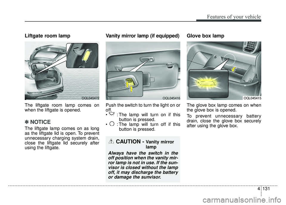 KIA SPORTAGE 2018 Owners Manual 4131
Features of your vehicle
Liftgate room lamp
The liftgate room lamp comes on
when the liftgate is opened.
✽ ✽NOTICE
The liftgate lamp comes on as long
as the liftgate lid is open. To prevent
u KIA SPORTAGE 2018 Owners Manual 4131
Features of your vehicle
Liftgate room lamp
The liftgate room lamp comes on
when the liftgate is opened.
✽ ✽NOTICE
The liftgate lamp comes on as long
as the liftgate lid is open. To prevent
u