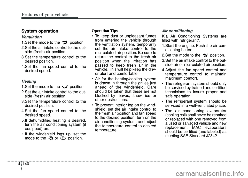 KIA SPORTAGE 2018  Owners Manual Features of your vehicle
140
4
System operation
Ventilation
1.Set the mode to the  position.
2.Set the air intake control to the out-
side (fresh) air position.
3.Set the temperature control to the de