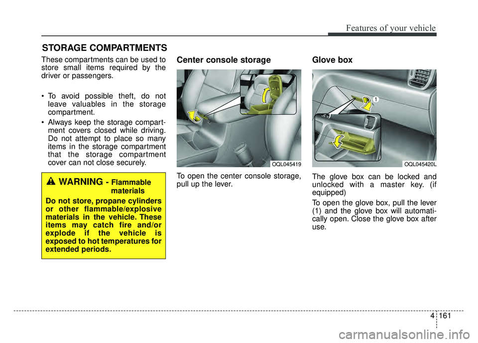 KIA SPORTAGE 2018  Owners Manual 4161
Features of your vehicle
STORAGE COMPARTMENTS 
These compartments can be used to
store small items required by the
driver or passengers.
 To avoid possible theft, do notleave valuables in the sto