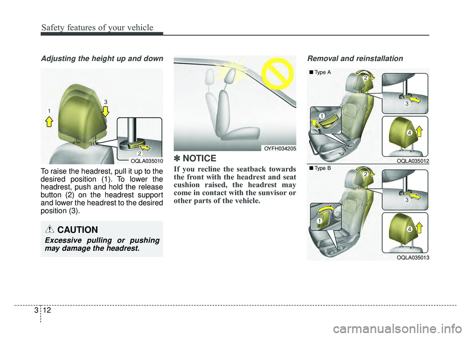 KIA SPORTAGE 2018 Owners Manual Safety features of your vehicle
12
3
Adjusting the height up and down
To raise the headrest, pull it up to the
desired position (1). To lower the
headrest, push and hold the release
button (2) on the KIA SPORTAGE 2018 Owners Manual Safety features of your vehicle
12
3
Adjusting the height up and down
To raise the headrest, pull it up to the
desired position (1). To lower the
headrest, push and hold the release
button (2) on the