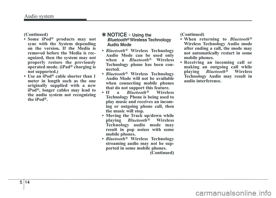 KIA SPORTAGE 2018  Owners Manual Audio system
14
5
(Continued)
• Some iPod®products may not
sync with the System depending
on the version. If the Media is
removed before the Media is rec-
ognized, then the system may not
properly 