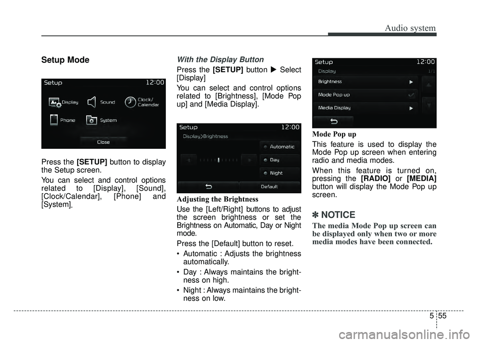 KIA SPORTAGE 2018  Owners Manual Audio system
555
Setup Mode
Press the [SETUP]button to display
the Setup screen.
You can select and control options
related to [Display], [Sound],
[Clock/Calendar], [Phone] and
[System] .
With the Dis