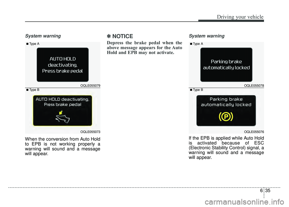 KIA SPORTAGE 2018 Owners Manual 635
Driving your vehicle
System warning
When the conversion from Auto Hold
to EPB is not working properly a
warning will sound and a message
will appear.
✽ ✽NOTICE
Depress the brake pedal when the KIA SPORTAGE 2018 Owners Manual 635
Driving your vehicle
System warning
When the conversion from Auto Hold
to EPB is not working properly a
warning will sound and a message
will appear.
✽ ✽NOTICE
Depress the brake pedal when the