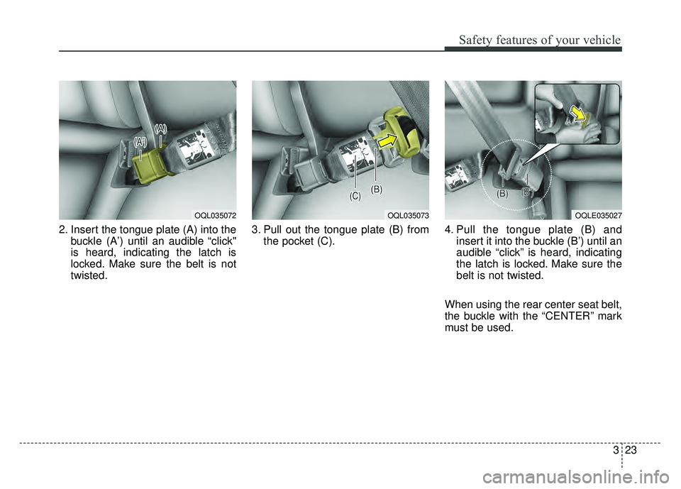 KIA SPORTAGE 2018 Owners Guide 323
Safety features of your vehicle
2. Insert the tongue plate (A) into thebuckle (A’) until an audible “click"
is heard, indicating the latch is
locked. Make sure the belt is not
twisted. 3. Pull KIA SPORTAGE 2018 Owners Guide 323
Safety features of your vehicle
2. Insert the tongue plate (A) into thebuckle (A’) until an audible “click"
is heard, indicating the latch is
locked. Make sure the belt is not
twisted. 3. Pull