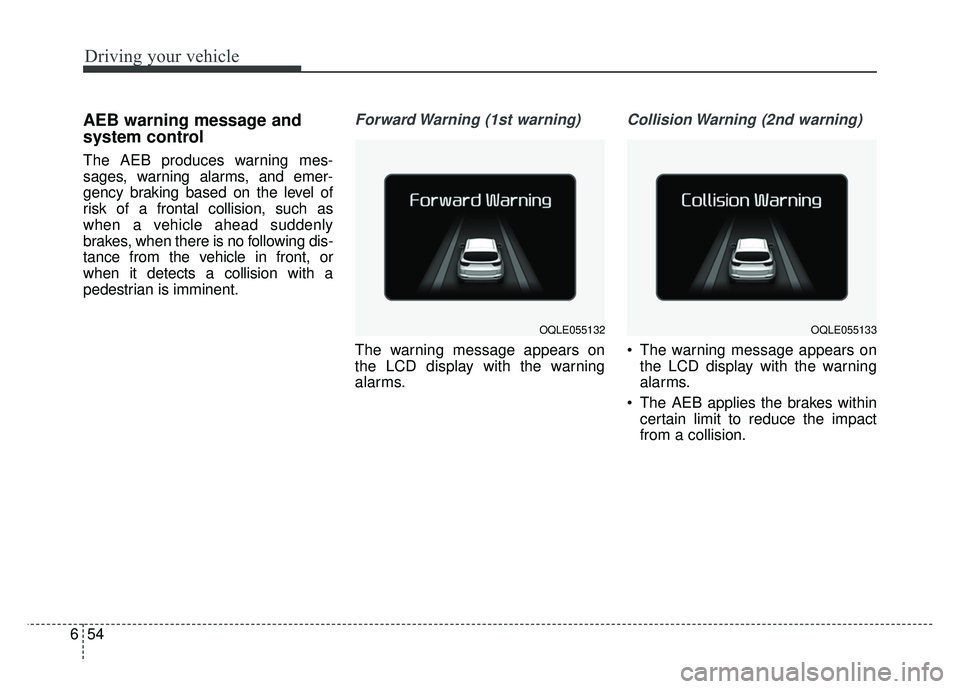 KIA SPORTAGE 2018 Owners Manual Driving your vehicle
54
6
AEB warning message and
system control
The AEB produces warning mes-
sages, warning alarms, and emer-
gency braking based on the level of
risk of a frontal collision, such as KIA SPORTAGE 2018 Owners Manual Driving your vehicle
54
6
AEB warning message and
system control
The AEB produces warning mes-
sages, warning alarms, and emer-
gency braking based on the level of
risk of a frontal collision, such as
