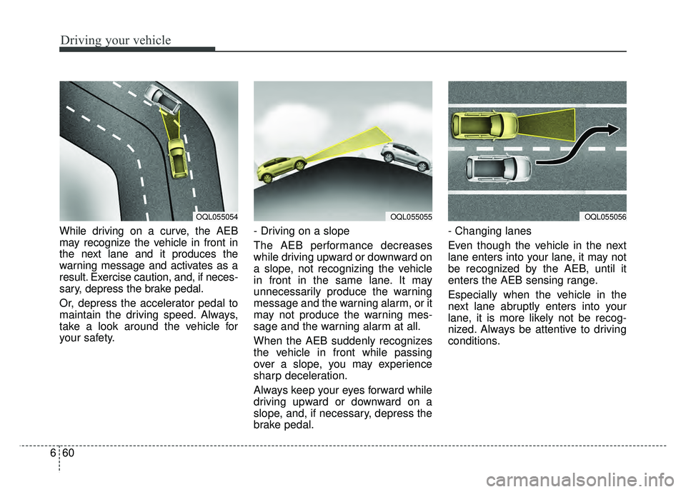 KIA SPORTAGE 2018 Owners Manual Driving your vehicle
60
6
While driving on a curve, the AEB
may recognize the vehicle in front in
the next lane and it produces the
warning message and activates as a
result. Exercise caution, and, if KIA SPORTAGE 2018 Owners Manual Driving your vehicle
60
6
While driving on a curve, the AEB
may recognize the vehicle in front in
the next lane and it produces the
warning message and activates as a
result. Exercise caution, and, if