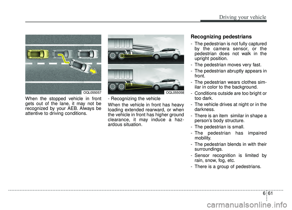 KIA SPORTAGE 2018 Owners Manual 661
Driving your vehicle
When the stopped vehicle in front
gets out of the lane, it may not be
recognized by your AEB. Always be
attentive to driving conditions.- Recognizing the vehicle
When the veh KIA SPORTAGE 2018 Owners Manual 661
Driving your vehicle
When the stopped vehicle in front
gets out of the lane, it may not be
recognized by your AEB. Always be
attentive to driving conditions.- Recognizing the vehicle
When the veh