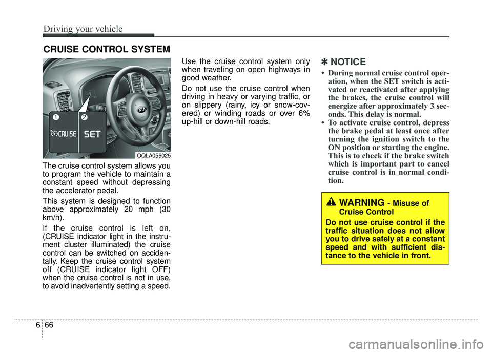KIA SPORTAGE 2018 Owners Manual Driving your vehicle
66
6
The cruise control system allows you
to program the vehicle to maintain a
constant speed without depressing
the accelerator pedal.
This system is designed to function
above a KIA SPORTAGE 2018 Owners Manual Driving your vehicle
66
6
The cruise control system allows you
to program the vehicle to maintain a
constant speed without depressing
the accelerator pedal.
This system is designed to function
above a