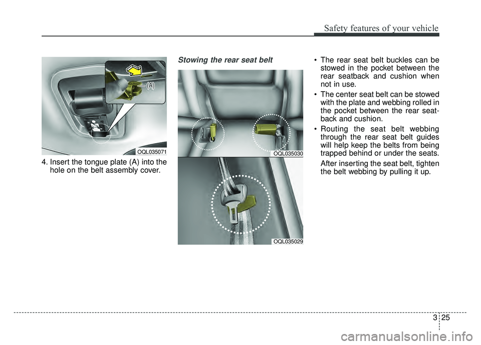 KIA SPORTAGE 2018 Service Manual 325
Safety features of your vehicle
4. Insert the tongue plate (A) into thehole on the belt assembly cover.
Stowing the rear seat belt The rear seat belt buckles can bestowed in the pocket between th KIA SPORTAGE 2018 Service Manual 325
Safety features of your vehicle
4. Insert the tongue plate (A) into thehole on the belt assembly cover.
Stowing the rear seat belt The rear seat belt buckles can bestowed in the pocket between th
