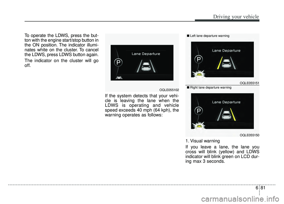 KIA SPORTAGE 2018  Owners Manual 681
Driving your vehicle
To operate the LDWS, press the but-
ton with the engine start/stop button in
the ON position. The indicator illumi-
nates white on the cluster. To cancel
the LDWS, press LDWS 