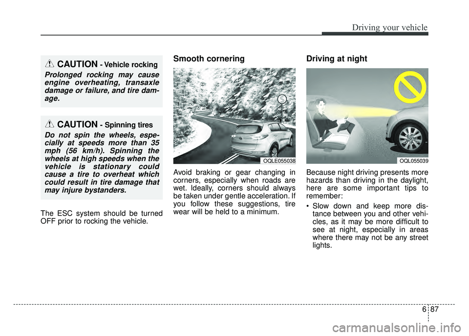 KIA SPORTAGE 2018 Owners Manual 687
Driving your vehicle
The ESC system should be turned
OFF prior to rocking the vehicle.
Smooth cornering
Avoid braking or gear changing in
corners, especially when roads are
wet. Ideally, corners s KIA SPORTAGE 2018 Owners Manual 687
Driving your vehicle
The ESC system should be turned
OFF prior to rocking the vehicle.
Smooth cornering
Avoid braking or gear changing in
corners, especially when roads are
wet. Ideally, corners s