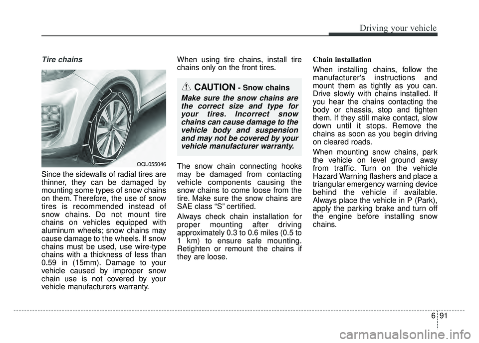 KIA SPORTAGE 2018 Owners Manual 691
Driving your vehicle
Tire chains
Since the sidewalls of radial tires are
thinner, they can be damaged by
mounting some types of snow chains
on them. Therefore, the use of snow
tires is recommende KIA SPORTAGE 2018 Owners Manual 691
Driving your vehicle
Tire chains
Since the sidewalls of radial tires are
thinner, they can be damaged by
mounting some types of snow chains
on them. Therefore, the use of snow
tires is recommende