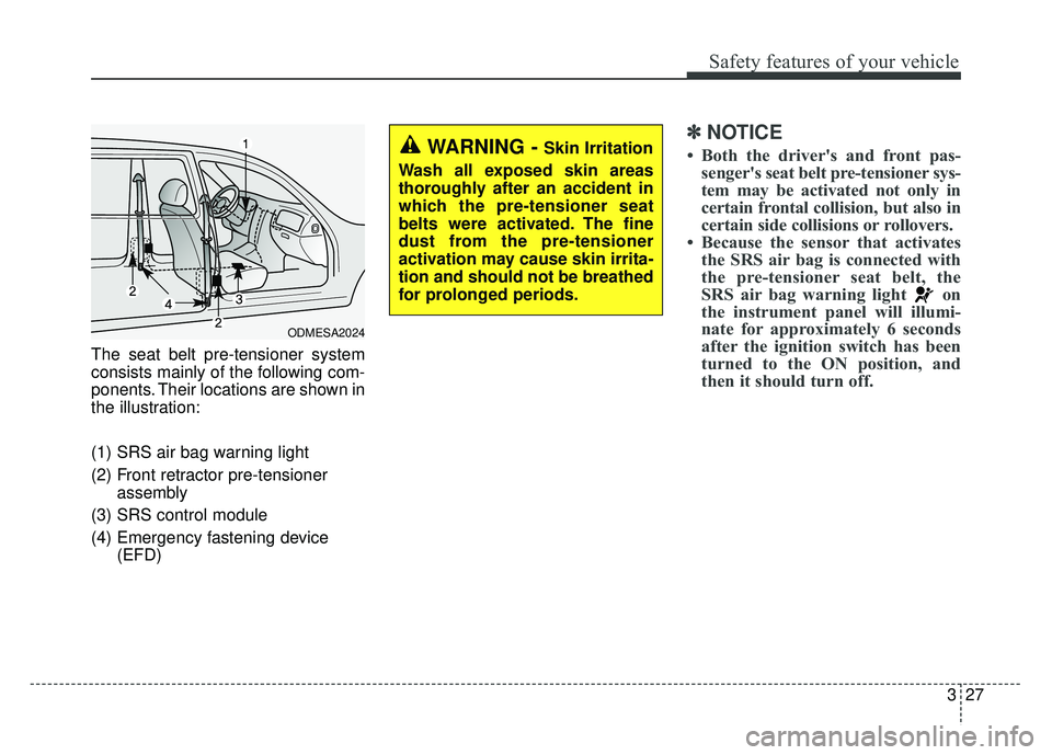 KIA SPORTAGE 2018 Service Manual 327
Safety features of your vehicle
The seat belt pre-tensioner system
consists mainly of the following com-
ponents. Their locations are shown in
the illustration:
(1) SRS air bag warning light
(2) F KIA SPORTAGE 2018 Service Manual 327
Safety features of your vehicle
The seat belt pre-tensioner system
consists mainly of the following com-
ponents. Their locations are shown in
the illustration:
(1) SRS air bag warning light
(2) F