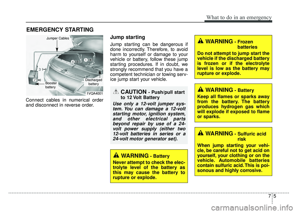 KIA SPORTAGE 2018  Owners Manual 75
What to do in an emergency
EMERGENCY STARTING
Connect cables in numerical order
and disconnect in reverse order.
Jump starting
Jump starting can be dangerous if
done incorrectly. Therefore, to avoi