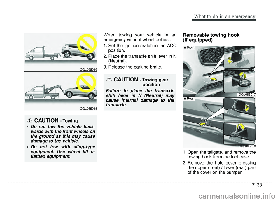 KIA SPORTAGE 2018  Owners Manual 733
What to do in an emergency
When towing your vehicle in an
emergency without wheel dollies :
1. Set the ignition switch in the ACCposition.
2. Place the transaxle shift lever in N (Neutral).
3. Rel
