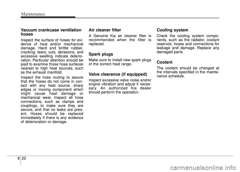 KIA SPORTAGE 2018 Owners Manual Maintenance
22
8
Vacuum crankcase ventilation
hoses
Inspect the surface of hoses for evi-
dence of heat and/or mechanical
damage. Hard and brittle rubber,
cracking, tears, cuts, abrasions, and
excessi KIA SPORTAGE 2018 Owners Manual Maintenance
22
8
Vacuum crankcase ventilation
hoses
Inspect the surface of hoses for evi-
dence of heat and/or mechanical
damage. Hard and brittle rubber,
cracking, tears, cuts, abrasions, and
excessi