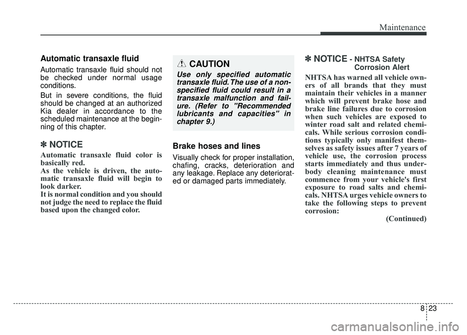 KIA SPORTAGE 2018 Owners Manual 823
Maintenance
Automatic transaxle fluid
Automatic transaxle fluid should not
be checked under normal usage
conditions.
But in severe conditions, the fluid
should be changed at an authorized
Kia deal KIA SPORTAGE 2018 Owners Manual 823
Maintenance
Automatic transaxle fluid
Automatic transaxle fluid should not
be checked under normal usage
conditions.
But in severe conditions, the fluid
should be changed at an authorized
Kia deal