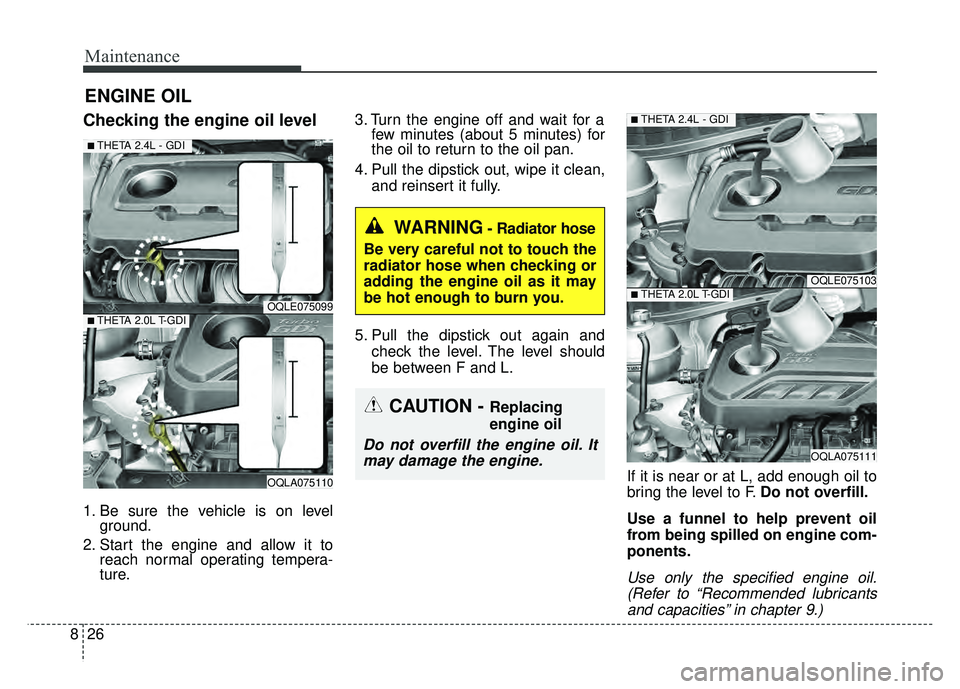 KIA SPORTAGE 2018  Owners Manual Maintenance
26
8
ENGINE OIL
Checking the engine oil level
1. Be sure the vehicle is on level
ground.
2. Start the engine and allow it to reach normal operating tempera-
ture. 3. Turn the engine off an