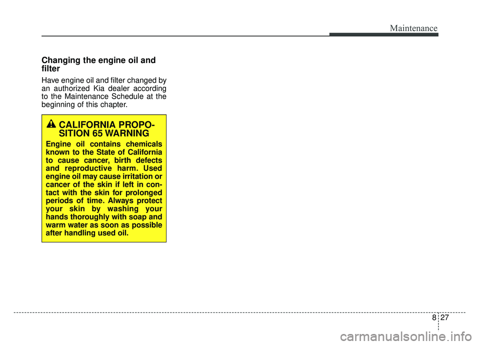 KIA SPORTAGE 2018 Owners Manual 827
Maintenance
Changing the engine oil and
filter
Have engine oil and filter changed by
an authorized Kia dealer according
to the Maintenance Schedule at the
beginning of this chapter.
CALIFORNIA PRO KIA SPORTAGE 2018 Owners Manual 827
Maintenance
Changing the engine oil and
filter
Have engine oil and filter changed by
an authorized Kia dealer according
to the Maintenance Schedule at the
beginning of this chapter.
CALIFORNIA PRO