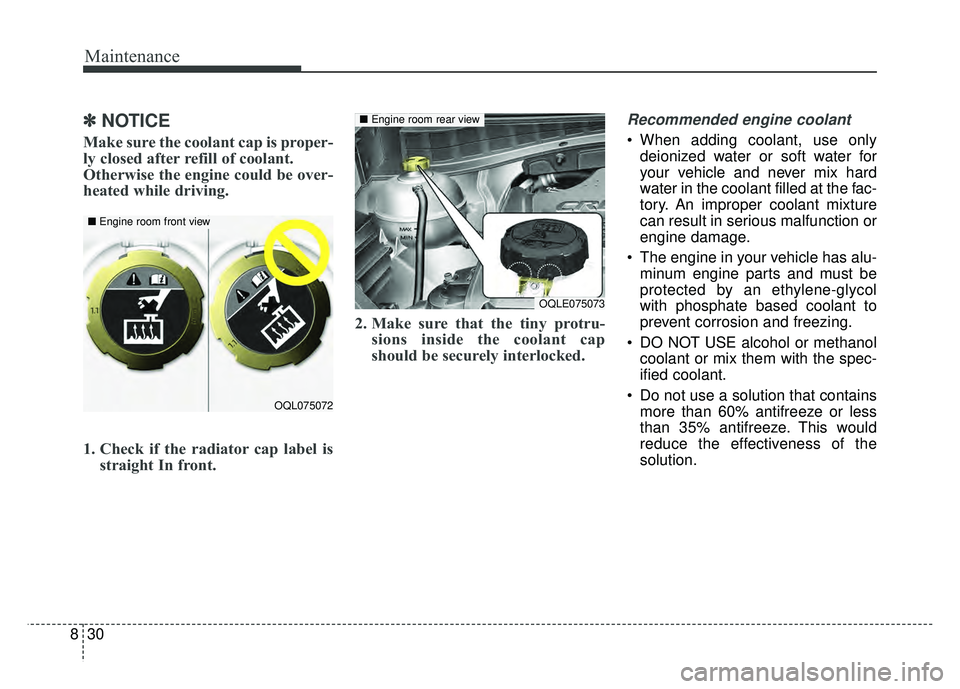 KIA SPORTAGE 2018  Owners Manual Maintenance
30
8
✽
✽
NOTICE
Make sure the coolant cap is proper-
ly closed after refill of coolant. 
Otherwise the engine could be over-
heated while driving.
1. Check if the radiator cap label is