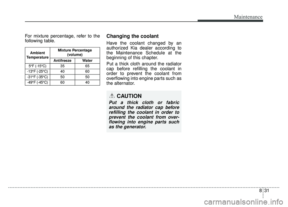 KIA SPORTAGE 2018 Owners Manual 831
Maintenance
For mixture percentage, refer to the
following table.Changing the coolant
Have the coolant changed by an
authorized Kia dealer according to
the Maintenance Schedule at the
beginning of KIA SPORTAGE 2018 Owners Manual 831
Maintenance
For mixture percentage, refer to the
following table.Changing the coolant
Have the coolant changed by an
authorized Kia dealer according to
the Maintenance Schedule at the
beginning of