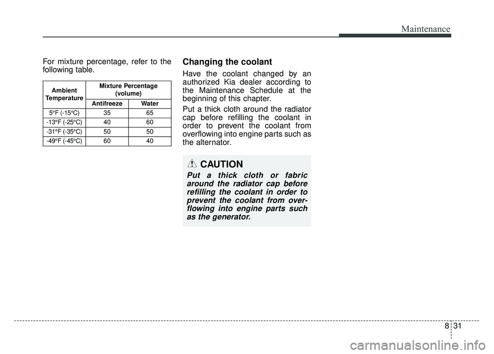 KIA SPORTAGE 2018  Owners Manual 831
Maintenance
For mixture percentage, refer to the
following table.Changing the coolant
Have the coolant changed by an
authorized Kia dealer according to
the Maintenance Schedule at the
beginning of