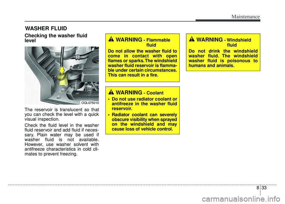 KIA SPORTAGE 2018 Owners Manual 833
Maintenance
WASHER FLUID
Checking the washer fluid
level
The reservoir is translucent so that
you can check the level with a quick
visual inspection.
Check the fluid level in the washer
fluid re KIA SPORTAGE 2018 Owners Manual 833
Maintenance
WASHER FLUID
Checking the washer fluid
level
The reservoir is translucent so that
you can check the level with a quick
visual inspection.
Check the fluid level in the washer
fluid re