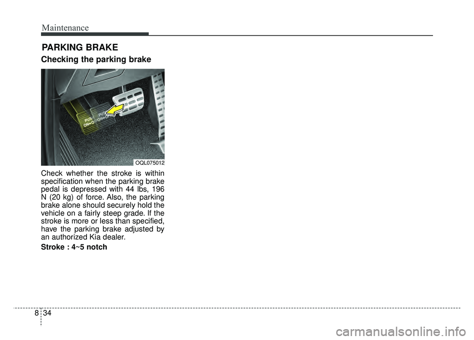 KIA SPORTAGE 2018 Owners Manual Maintenance
34
8
Checking the parking brake
Check whether the stroke is within
specification when the parking brake
pedal is depressed with 44 lbs, 196
N (20 kg) of force. Also, the parking
brake alon KIA SPORTAGE 2018 Owners Manual Maintenance
34
8
Checking the parking brake
Check whether the stroke is within
specification when the parking brake
pedal is depressed with 44 lbs, 196
N (20 kg) of force. Also, the parking
brake alon