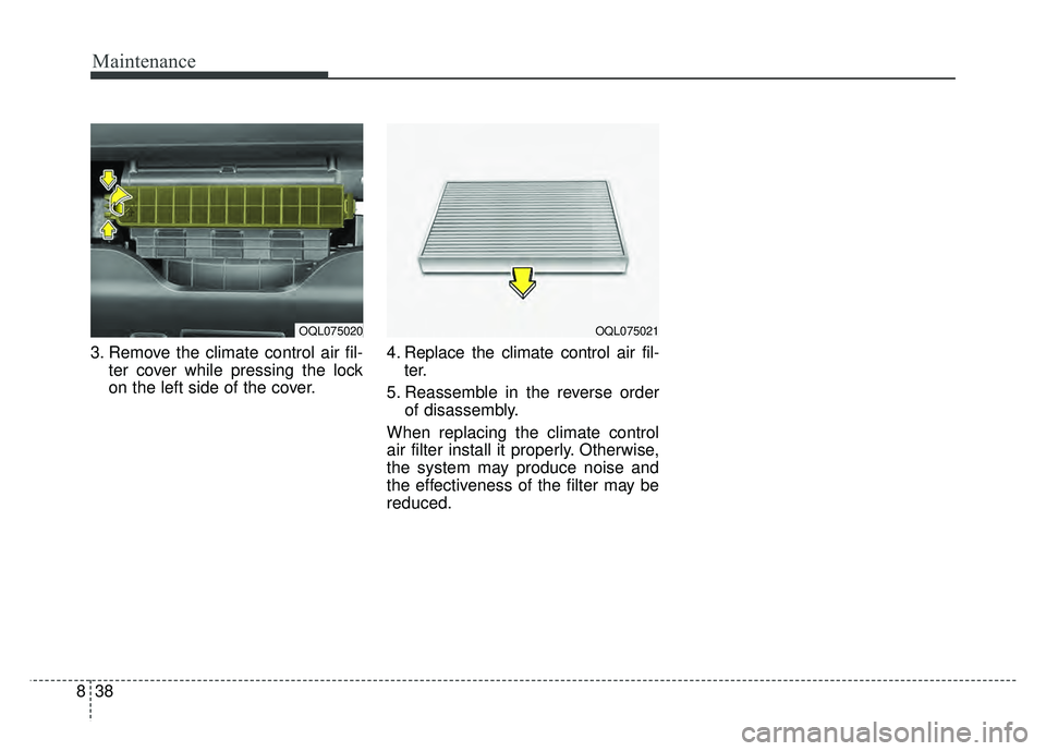 KIA SPORTAGE 2018 Owners Manual Maintenance
38
8
3. Remove the climate control air fil-
ter cover while pressing the lock
on the left side of the cover. 4. Replace the climate control air fil-
ter.
5. Reassemble in the reverse order KIA SPORTAGE 2018 Owners Manual Maintenance
38
8
3. Remove the climate control air fil-
ter cover while pressing the lock
on the left side of the cover. 4. Replace the climate control air fil-
ter.
5. Reassemble in the reverse order