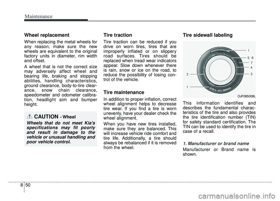 KIA SPORTAGE 2018  Owners Manual Maintenance
50
8
Wheel replacement 
When replacing the metal wheels for
any reason, make sure the new
wheels are equivalent to the original
factory units in diameter, rim width
and offset.
A wheel tha