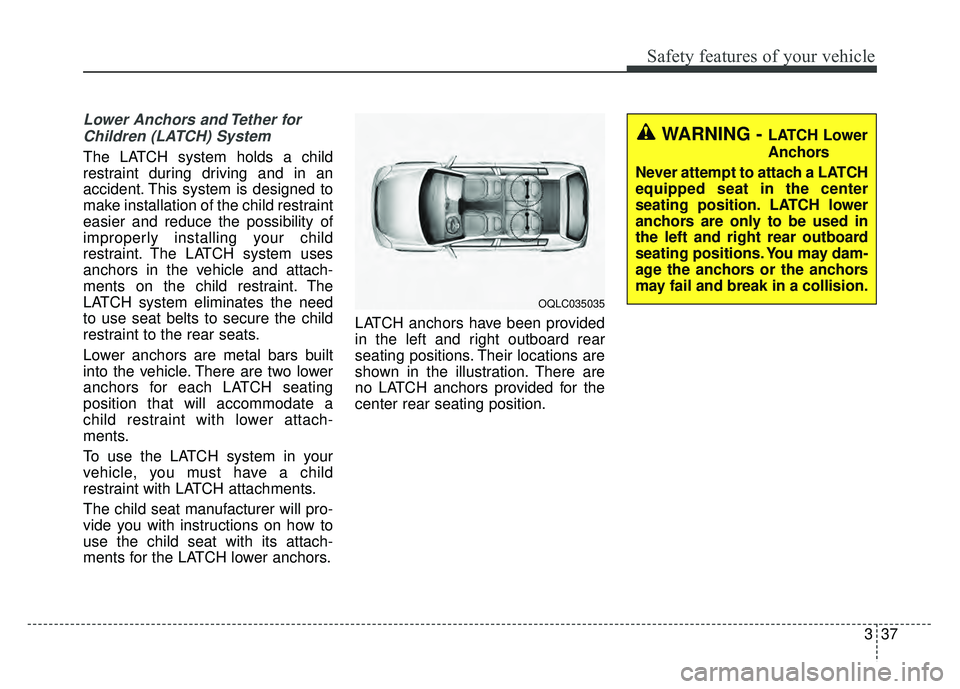 KIA SPORTAGE 2018 Workshop Manual 337
Safety features of your vehicle
Lower Anchors and Tether forChildren (LATCH) System
The LATCH system holds a child
restraint during driving and in an
accident. This system is designed to
make i KIA SPORTAGE 2018 Workshop Manual 337
Safety features of your vehicle
Lower Anchors and Tether forChildren (LATCH) System
The LATCH system holds a child
restraint during driving and in an
accident. This system is designed to
make i