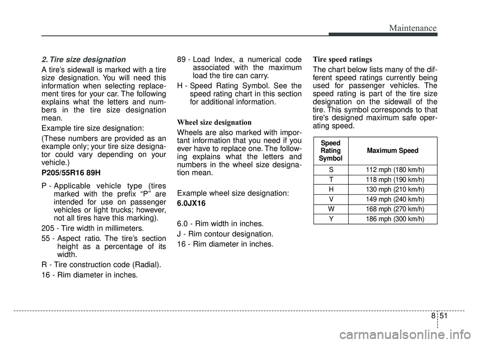 KIA SPORTAGE 2018  Owners Manual 851
Maintenance
2. Tire size designation  
A tire’s sidewall is marked with a tire
size designation. You will need this
information when selecting replace-
ment tires for your car. The following
exp