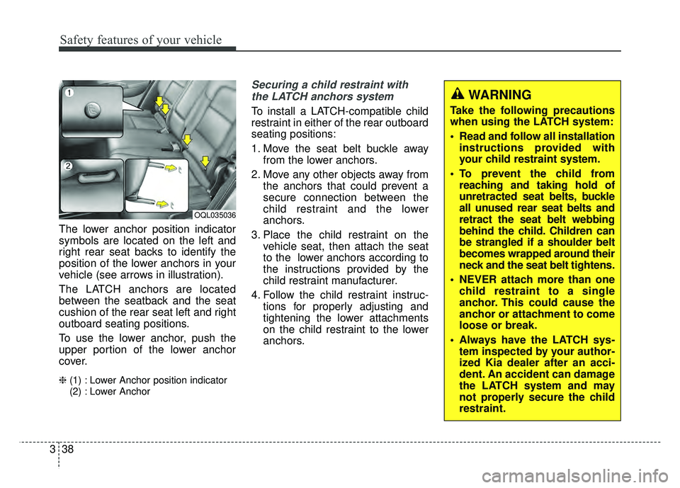 KIA SPORTAGE 2018 Workshop Manual Safety features of your vehicle
38
3
The lower anchor position indicator
symbols are located on the left and
right rear seat backs to identify the
position of the lower anchors in your
vehicle (see ar KIA SPORTAGE 2018 Workshop Manual Safety features of your vehicle
38
3
The lower anchor position indicator
symbols are located on the left and
right rear seat backs to identify the
position of the lower anchors in your
vehicle (see ar