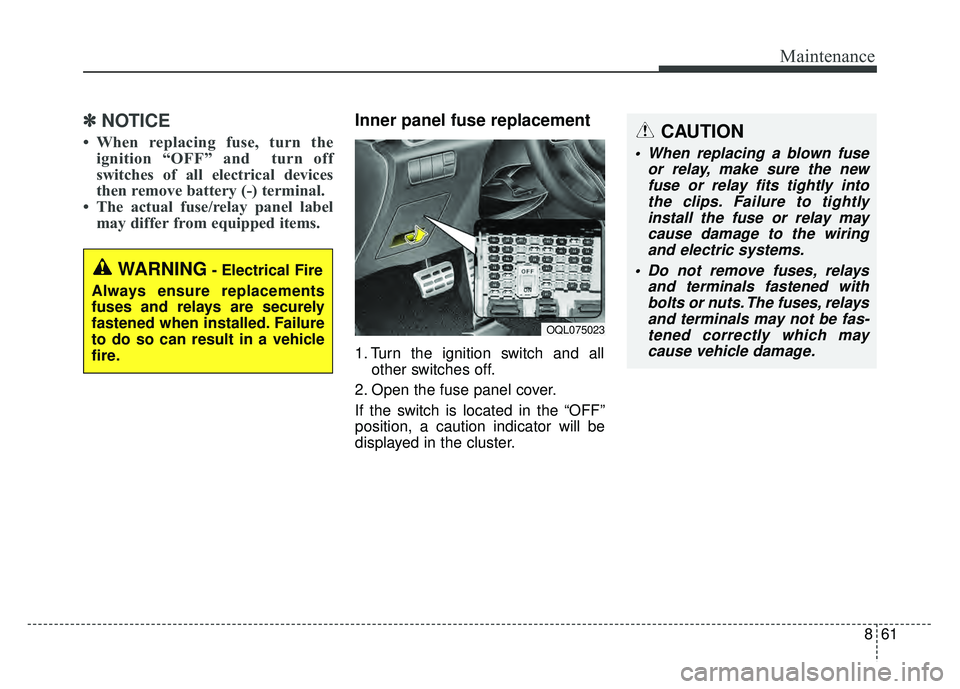 KIA SPORTAGE 2018 Owners Manual 861
Maintenance
✽
✽NOTICE
• When replacing fuse, turn the
ignition “OFF” and turn off
switches of all electrical devices
then remove battery (-) terminal.
• The actual fuse/relay panel KIA SPORTAGE 2018 Owners Manual 861
Maintenance
✽
✽NOTICE
• When replacing fuse, turn the
ignition “OFF” and turn off
switches of all electrical devices
then remove battery (-) terminal.
• The actual fuse/relay panel