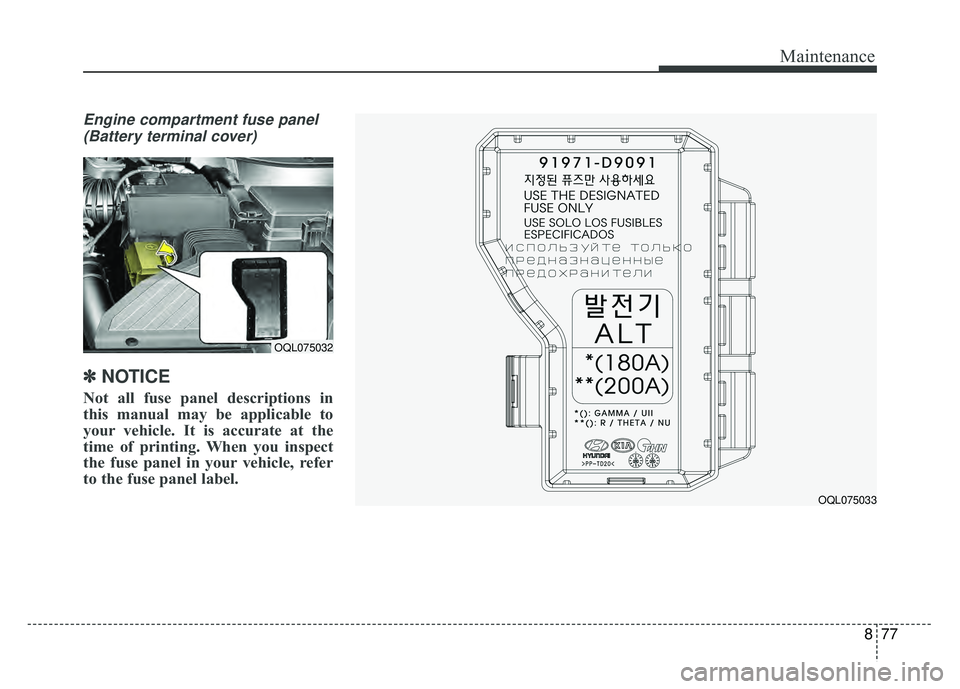KIA SPORTAGE 2018  Owners Manual 877
Maintenance
Engine compartment fuse panel(Battery terminal cover)
✽
✽ NOTICE
Not all fuse panel descriptions in
this manual may be applicable to
your vehicle. It is accurate at the
time of pri