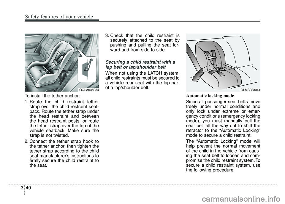 KIA SPORTAGE 2018 Workshop Manual Safety features of your vehicle
40
3
To install the tether anchor:
1. Route the child restraint tether
strap over the child restraint seat-
back. Route the tether strap under
the head restraint and be KIA SPORTAGE 2018 Workshop Manual Safety features of your vehicle
40
3
To install the tether anchor:
1. Route the child restraint tether
strap over the child restraint seat-
back. Route the tether strap under
the head restraint and be