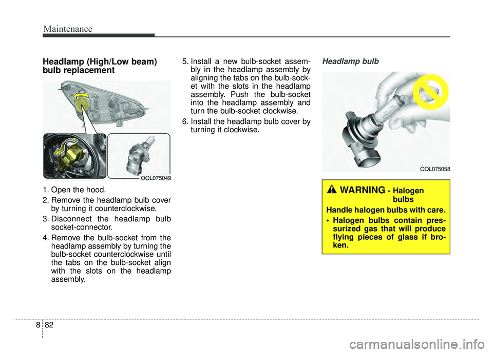 KIA SPORTAGE 2018 Owners Manual Maintenance
82
8
Headlamp (High/Low beam)
bulb replacement
1. Open the hood.
2. Remove the headlamp bulb cover
by turning it counterclockwise.
3. Disconnect the headlamp bulb socket-connector.
4. Rem KIA SPORTAGE 2018 Owners Manual Maintenance
82
8
Headlamp (High/Low beam)
bulb replacement
1. Open the hood.
2. Remove the headlamp bulb cover
by turning it counterclockwise.
3. Disconnect the headlamp bulb socket-connector.
4. Rem