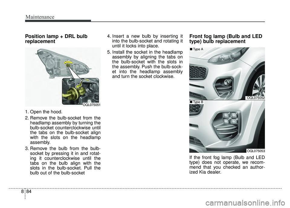 KIA SPORTAGE 2018 Owners Manual Maintenance
84
8
Position lamp + DRL bulb
replacement
1. Open the hood.
2. Remove the bulb-socket from the
headlamp assembly by turning the
bulb-socket counterclockwise until
the tabs on the bulb-soc KIA SPORTAGE 2018 Owners Manual Maintenance
84
8
Position lamp + DRL bulb
replacement
1. Open the hood.
2. Remove the bulb-socket from the
headlamp assembly by turning the
bulb-socket counterclockwise until
the tabs on the bulb-soc