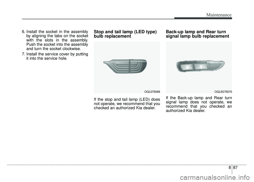 KIA SPORTAGE 2018 Owners Manual 887
Maintenance
6. Install the socket in the assemblyby aligning the tabs on the socket
with the slots in the assembly.
Push the socket into the assembly
and turn the socket clockwise.
7. Install the KIA SPORTAGE 2018 Owners Manual 887
Maintenance
6. Install the socket in the assemblyby aligning the tabs on the socket
with the slots in the assembly.
Push the socket into the assembly
and turn the socket clockwise.
7. Install the