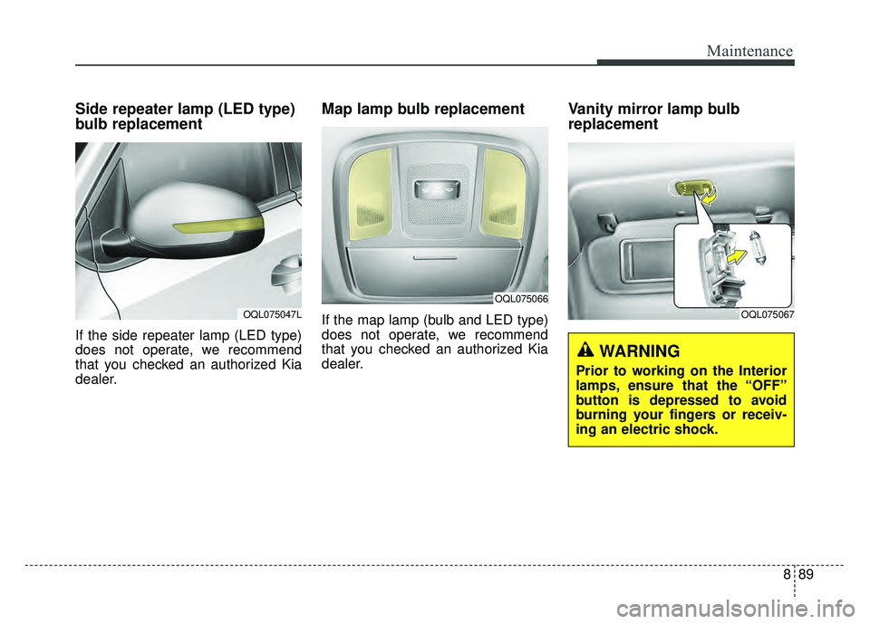 KIA SPORTAGE 2018 Owners Manual 889
Maintenance
Side repeater lamp (LED type)
bulb replacement
If the side repeater lamp (LED type)
does not operate, we recommend
that you checked an authorized Kia
dealer.
Map lamp bulb replacement KIA SPORTAGE 2018 Owners Manual 889
Maintenance
Side repeater lamp (LED type)
bulb replacement
If the side repeater lamp (LED type)
does not operate, we recommend
that you checked an authorized Kia
dealer.
Map lamp bulb replacement