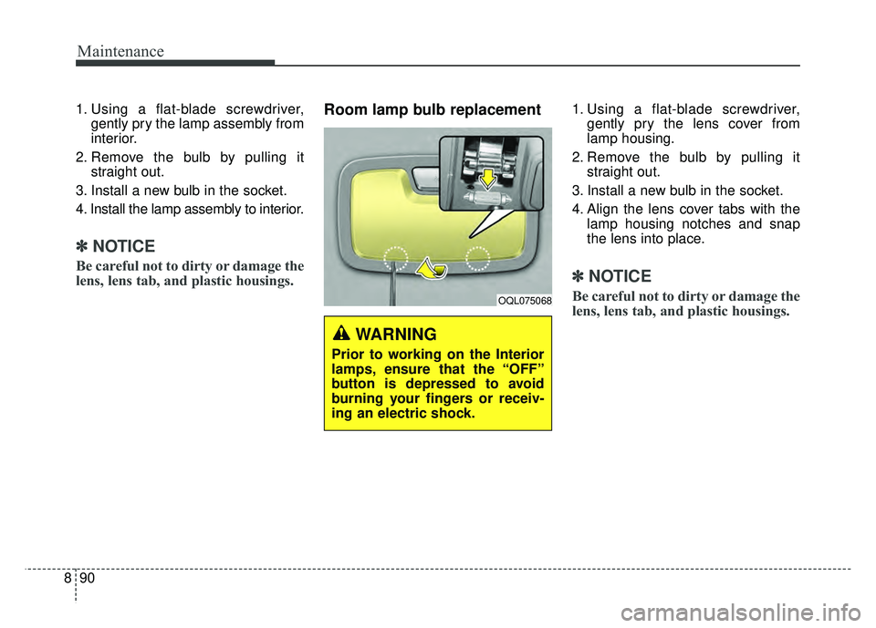 KIA SPORTAGE 2018 Owners Manual Maintenance
90
8
1. Using a flat-blade screwdriver,
gently pry the lamp assembly from
interior.
2. Remove the bulb by pulling it straight out.
3. Install a new bulb in the socket.
4. Install the lamp KIA SPORTAGE 2018 Owners Manual Maintenance
90
8
1. Using a flat-blade screwdriver,
gently pry the lamp assembly from
interior.
2. Remove the bulb by pulling it straight out.
3. Install a new bulb in the socket.
4. Install the lamp