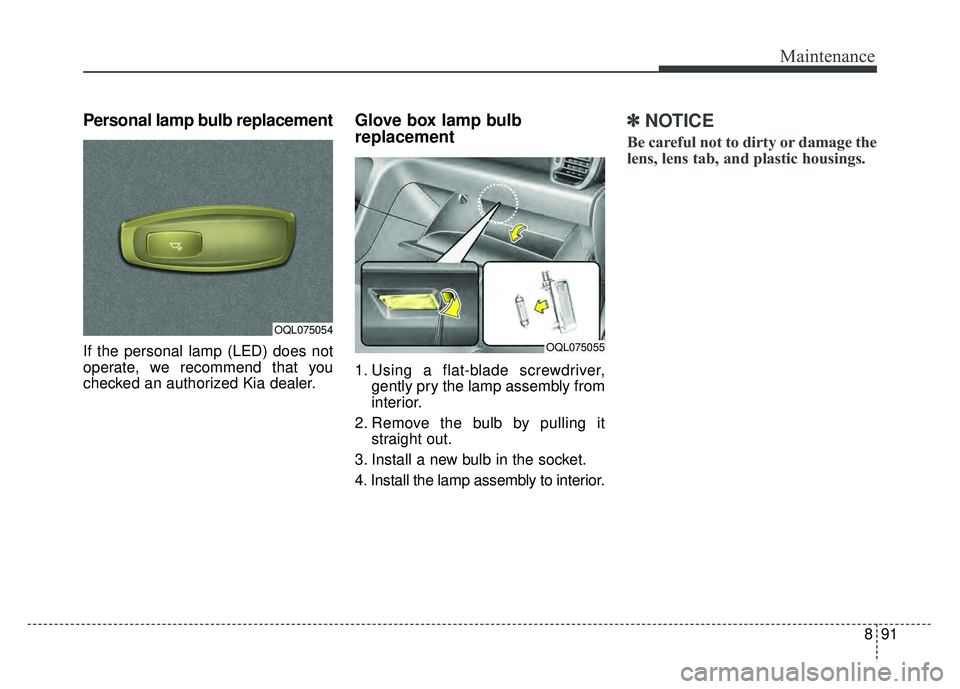 KIA SPORTAGE 2018 Owners Manual 891
Maintenance
Personal lamp bulb replacement
If the personal lamp (LED) does not
operate, we recommend that you
checked an authorized Kia dealer.
Glove box lamp bulb
replacement
1. Using a flat-bl KIA SPORTAGE 2018 Owners Manual 891
Maintenance
Personal lamp bulb replacement
If the personal lamp (LED) does not
operate, we recommend that you
checked an authorized Kia dealer.
Glove box lamp bulb
replacement
1. Using a flat-bl