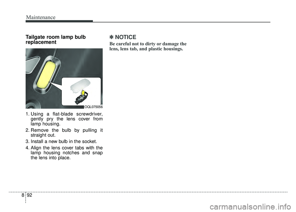 KIA SPORTAGE 2018 Owners Manual Maintenance
92
8
Tailgate room lamp bulb
replacement
1. Using a flat-blade screwdriver,
gently pry the lens cover from
lamp housing.
2. Remove the bulb by pulling it straight out.
3. Install a new bu KIA SPORTAGE 2018 Owners Manual Maintenance
92
8
Tailgate room lamp bulb
replacement
1. Using a flat-blade screwdriver,
gently pry the lens cover from
lamp housing.
2. Remove the bulb by pulling it straight out.
3. Install a new bu