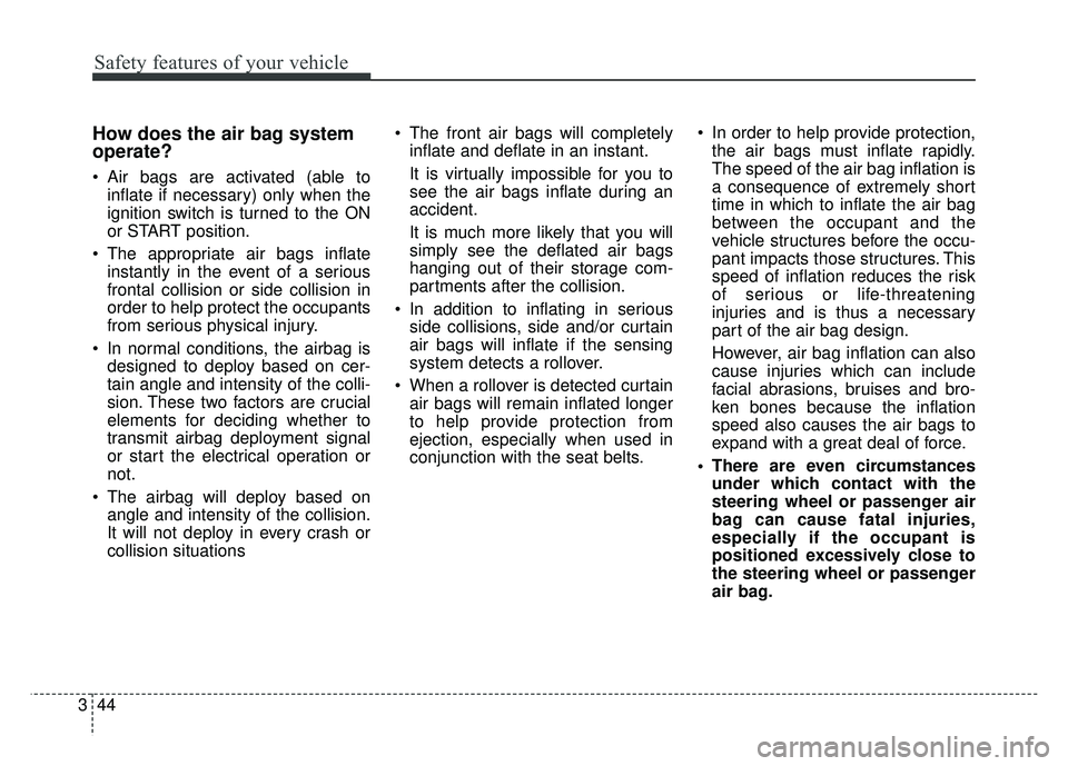 KIA SPORTAGE 2018  Owners Manual Safety features of your vehicle
44
3
How does the air bag system
operate? 
 Air bags are activated (able to
inflate if necessary) only when the
ignition switch is turned to the ON
or START position.
 