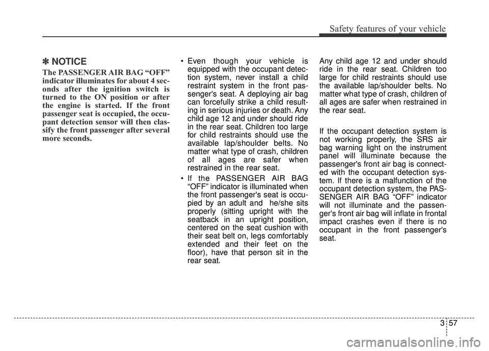 KIA SPORTAGE 2018 Manual PDF 357
Safety features of your vehicle
✽
✽NOTICE
The PASSENGER AIR BAG “OFF”
indicator illuminates for about 4 sec-
onds after the ignition switch is
turned to the ON position or after
the engine KIA SPORTAGE 2018 Manual PDF 357
Safety features of your vehicle
✽
✽NOTICE
The PASSENGER AIR BAG “OFF”
indicator illuminates for about 4 sec-
onds after the ignition switch is
turned to the ON position or after
the engine